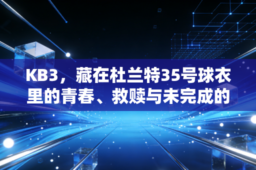 KB3，藏在杜兰特35号球衣里的青春、救赎与未完成的约定