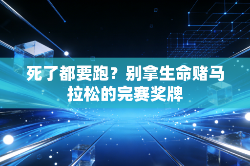 死了都要跑？别拿生命赌马拉松的完赛奖牌
