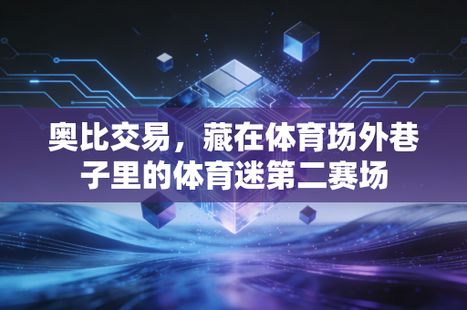 奥比交易，藏在体育场外巷子里的体育迷第二赛场