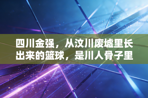 四川金强，从汶川废墟里长出来的篮球，是川人骨子里的不服输