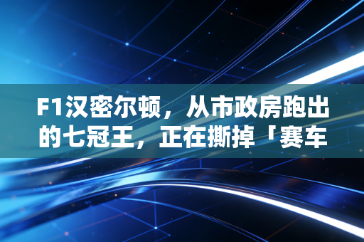 F1汉密尔顿，从市政房跑出的七冠王，正在撕掉「赛车只属于富人」的标签