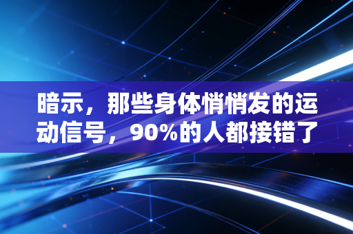 暗示,那些身体悄悄发的运动信号,90%的人都接错了 暗示,那些身体悄悄发的运动信号,90%的人都接错了