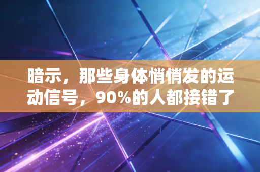 暗示，那些身体悄悄发的运动信号，90%的人都接错了