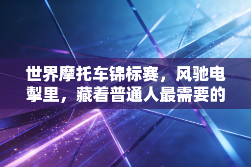 世界摩托车锦标赛,风驰电掣里,藏着普通人最需要的人生底气 世界摩托车锦标赛,风驰电掣里,藏着普通人最需要的人生底气