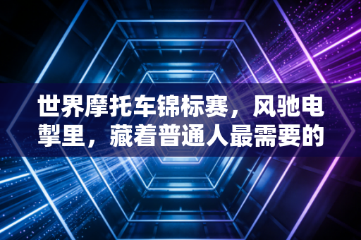 世界摩托车锦标赛，风驰电掣里，藏着普通人最需要的人生底气