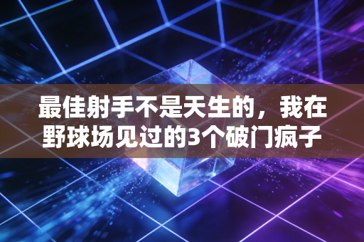 最佳射手不是天生的,我在野球场见过的3个破门疯子,藏着普通人最该懂的成长逻辑 最佳射手不是天生的,我在野球场见过的3个破门疯子,藏着普通人最该懂的成长逻辑