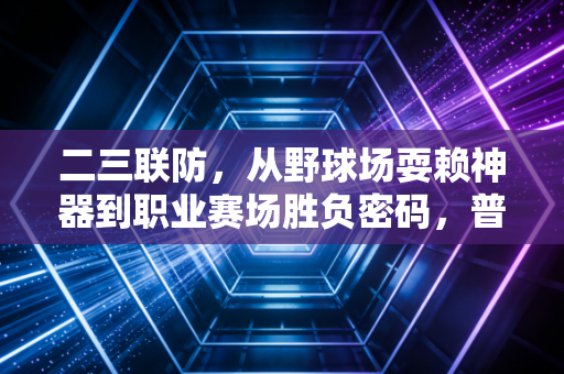 二三联防，从野球场耍赖神器到职业赛场胜负密码，普通人也能吃透的防守哲学
