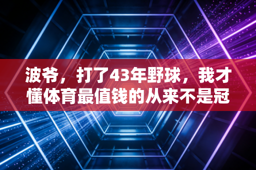 波爷，打了43年野球，我才懂体育最值钱的从来不是冠军