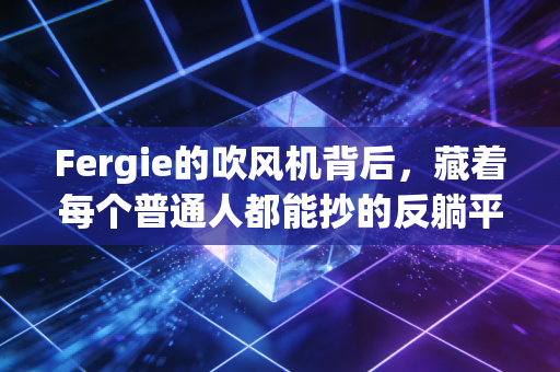Fergie的吹风机背后，藏着每个普通人都能抄的反躺平生存公式