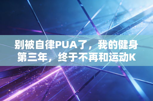 别被自律PUA了，我的健身第三年，终于不再和运动KPI死磕