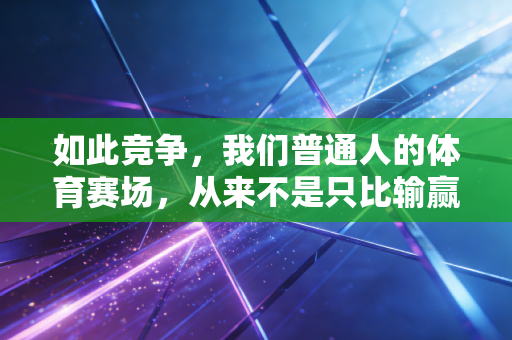 如此竞争，我们普通人的体育赛场，从来不是只比输赢