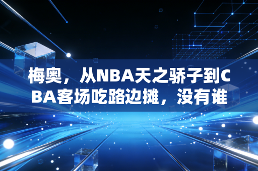 梅奥，从NBA天之骄子到CBA客场吃路边摊，没有谁的人生要困在标准答案里