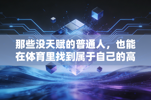 那些没天赋的普通人，也能在体育里找到属于自己的高光