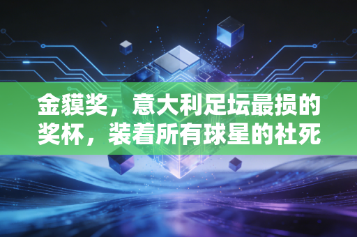 金貘奖,意大利足坛最损的奖杯,装着所有球星的社死时刻和滚烫的烟火气 金貘奖,意大利足坛最损的奖杯,装着所有球星的社死时刻和滚烫的烟火气