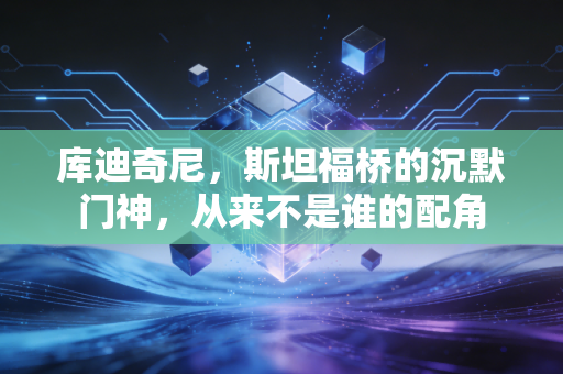 库迪奇尼，斯坦福桥的沉默门神，从来不是谁的配角