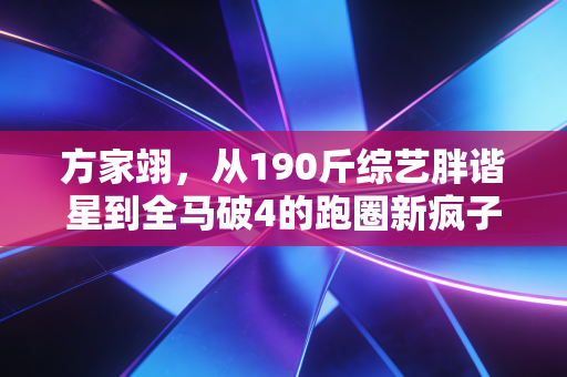 方家翊,从190斤综艺胖谐星到全马破4的跑圈新疯子,普通人的运动哪有什么天注定 方家翊,从190斤综艺胖谐星到全马破4的跑圈新疯子,普通人的运动哪有什么天注定