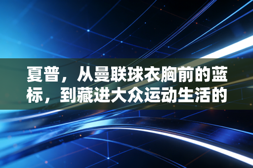 夏普，从曼联球衣胸前的蓝标，到藏进大众运动生活的「隐形陪练」