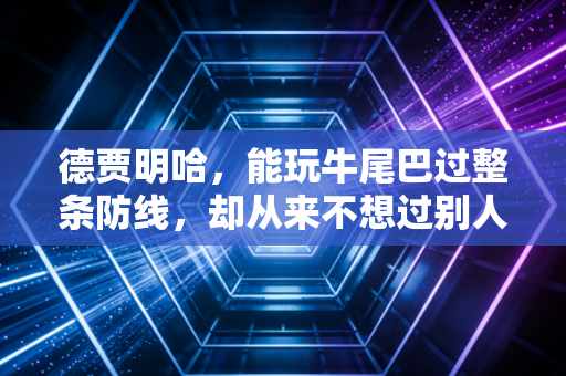 德贾明哈,能玩牛尾巴过整条防线,却从来不想过别人定义的人生 德贾明哈,能玩牛尾巴过整条防线,却从来不想过别人定义的人生