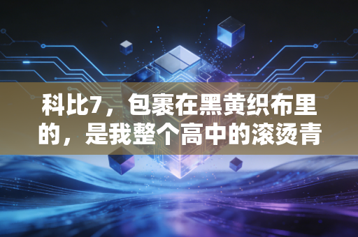 科比7，包裹在黑黄织布里的，是我整个高中的滚烫青春