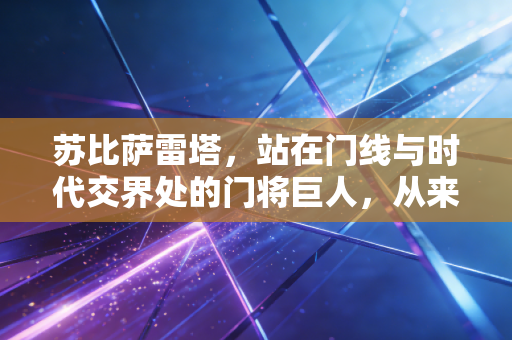 苏比萨雷塔,站在门线与时代交界处的门将巨人,从来不是只有98年那记乌龙 苏比萨雷塔,站在门线与时代交界处的门将巨人,从来不是只有98年那记乌龙