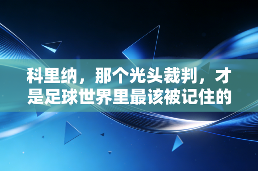 科里纳,那个光头裁判,才是足球世界里最该被记住的公平图腾 科里纳,那个光头裁判,才是足球世界里最该被记住的公平图腾
