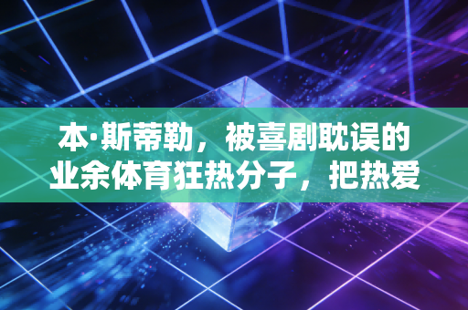本·斯蒂勒，被喜剧耽误的业余体育狂热分子，把热爱活成了人生的B面剧本