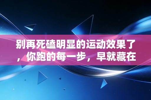 别再死磕明显的运动效果了，你跑的每一步，早就藏在你生活的细节里