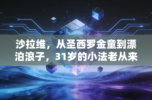 沙拉维，从圣西罗金童到漂泊浪子，31岁的小法老从来没认过输