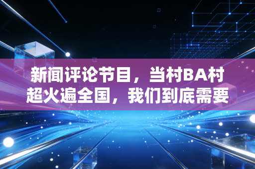 新闻评论节目，当村BA村超火遍全国，我们到底需要什么样的大众体育？