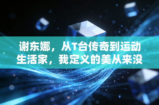 谢东娜，从T台传奇到运动生活家，我定义的美从来没有保质期