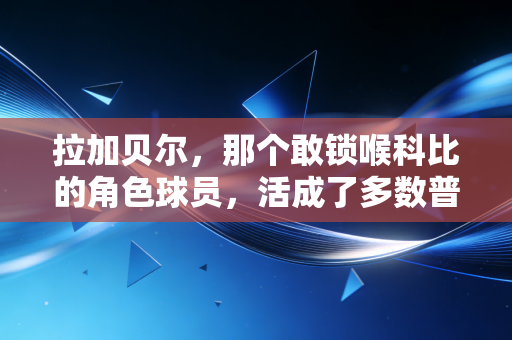 拉加贝尔，那个敢锁喉科比的角色球员，活成了多数普通人的人生范本