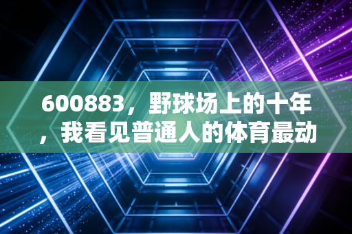 600883，野球场上的十年，我看见普通人的体育最动人