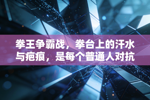 拳王争霸战，拳台上的汗水与疤痕，是每个普通人对抗生活的底气