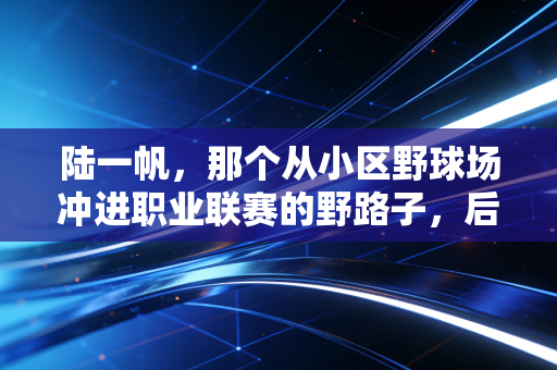 陆一帆,那个从小区野球场冲进职业联赛的野路子,后来去哪了? 陆一帆,那个从小区野球场冲进职业联赛的野路子,后来去哪了?