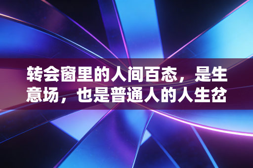 转会窗里的人间百态,是生意场,也是普通人的人生岔路口 转会窗里的人间百态,是生意场,也是普通人的人生岔路口