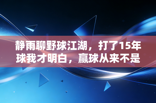 静雨聊野球江湖，打了15年球我才明白，赢球从来不是第一要义
