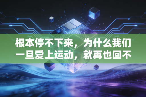 根本停不下来,为什么我们一旦爱上运动,就再也回不去躺平的日子了? 根本停不下来,为什么我们一旦爱上运动,就再也回不去躺平的日子了?