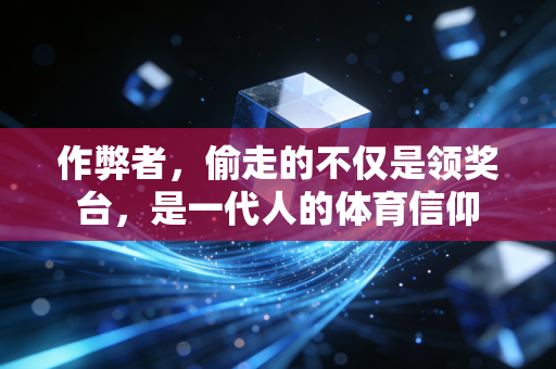 作弊者，偷走的不仅是领奖台，是一代人的体育信仰