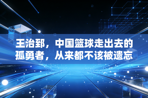 王治郅，中国篮球走出去的孤勇者，从来都不该被遗忘的追风少年