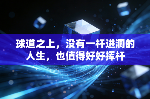 球道之上，没有一杆进洞的人生，也值得好好挥杆