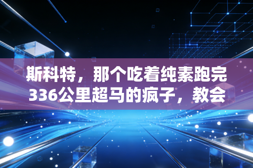 斯科特，那个吃着纯素跑完336公里超马的疯子，教会我普通人也能赢过「不可能」