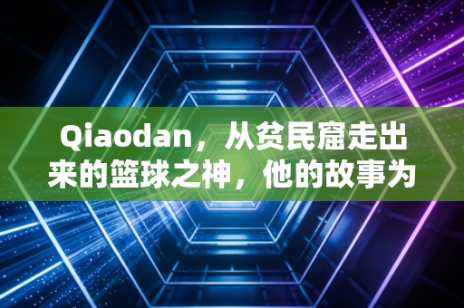 Qiaodan，从贫民窟走出来的篮球之神，他的故事为什么能跨越40年还在戳中普通人？