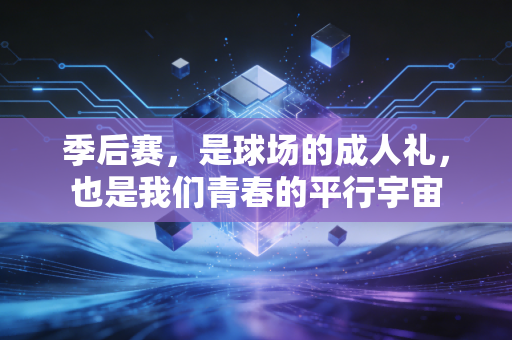 季后赛，是球场的成人礼，也是我们青春的平行宇宙
