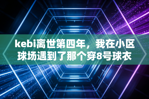 kebi离世第四年，我在小区球场遇到了那个穿8号球衣的初中生