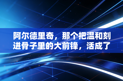 阿尔德里奇，那个把温和刻进骨子里的大前锋，活成了NBA最特别的逆行者