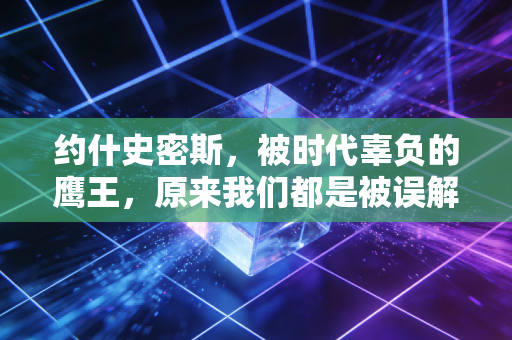 约什史密斯，被时代辜负的鹰王，原来我们都是被误解的普通人
