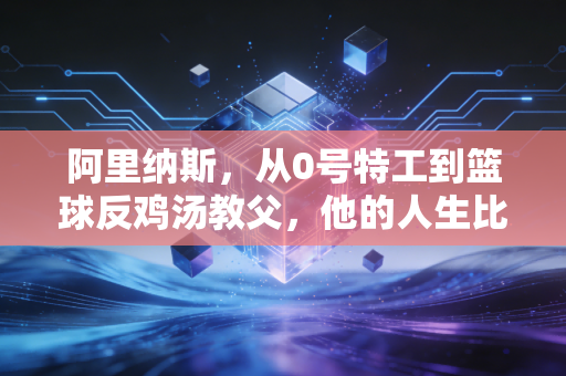 阿里纳斯，从0号特工到篮球反鸡汤教父，他的人生比剧本还疯