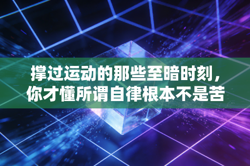 撑过运动的那些至暗时刻，你才懂所谓自律根本不是苦熬