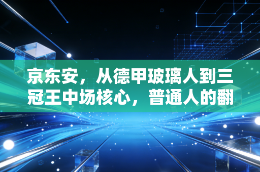 京东安，从德甲玻璃人到三冠王中场核心，普通人的翻盘从来不靠天赋