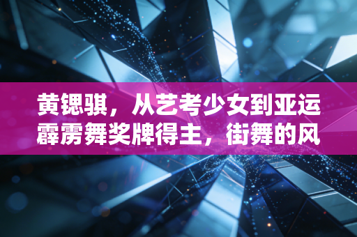 黄锶骐,从艺考少女到亚运霹雳舞奖牌得主,街舞的风终于吹进了更大的赛场 黄锶骐,从艺考少女到亚运霹雳舞奖牌得主,街舞的风终于吹进了更大的赛场
